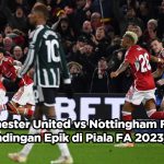 Manchester United vs Nottingham Forest Pertandingan Epik di Piala FA 2023-2024