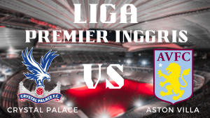 Prediksi Pertandingan Liga Inggris Crystal Palace vs Aston Villa